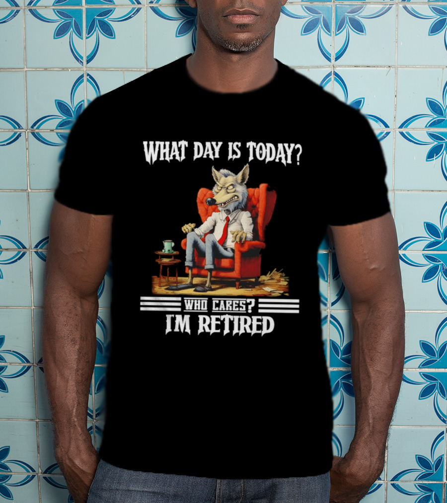 What Day Is Today Who Cares I'm Retired Wolf T-Shirt