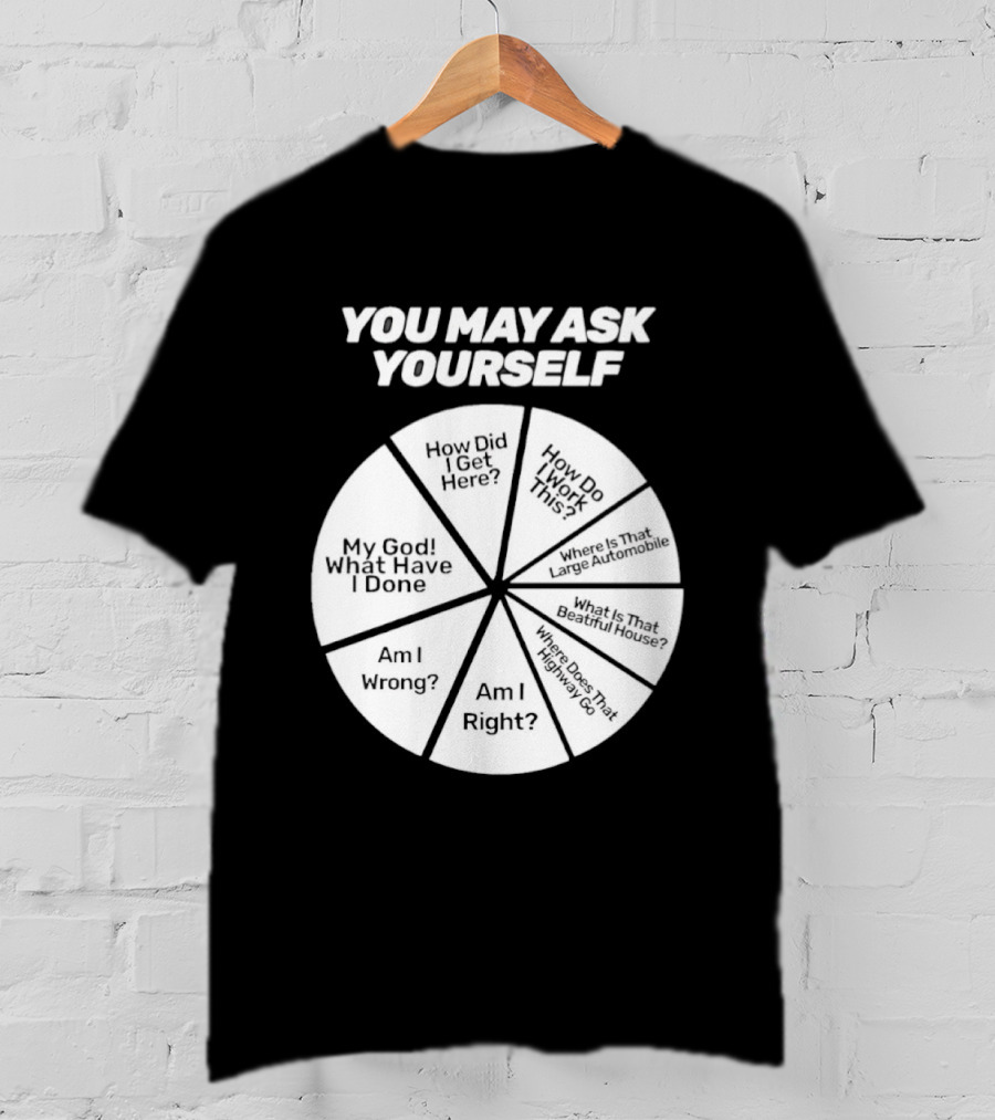 You May Ask Yourself Wheel My God What Have I Done How Did I Get Here Am I Wrong T-Shirt
