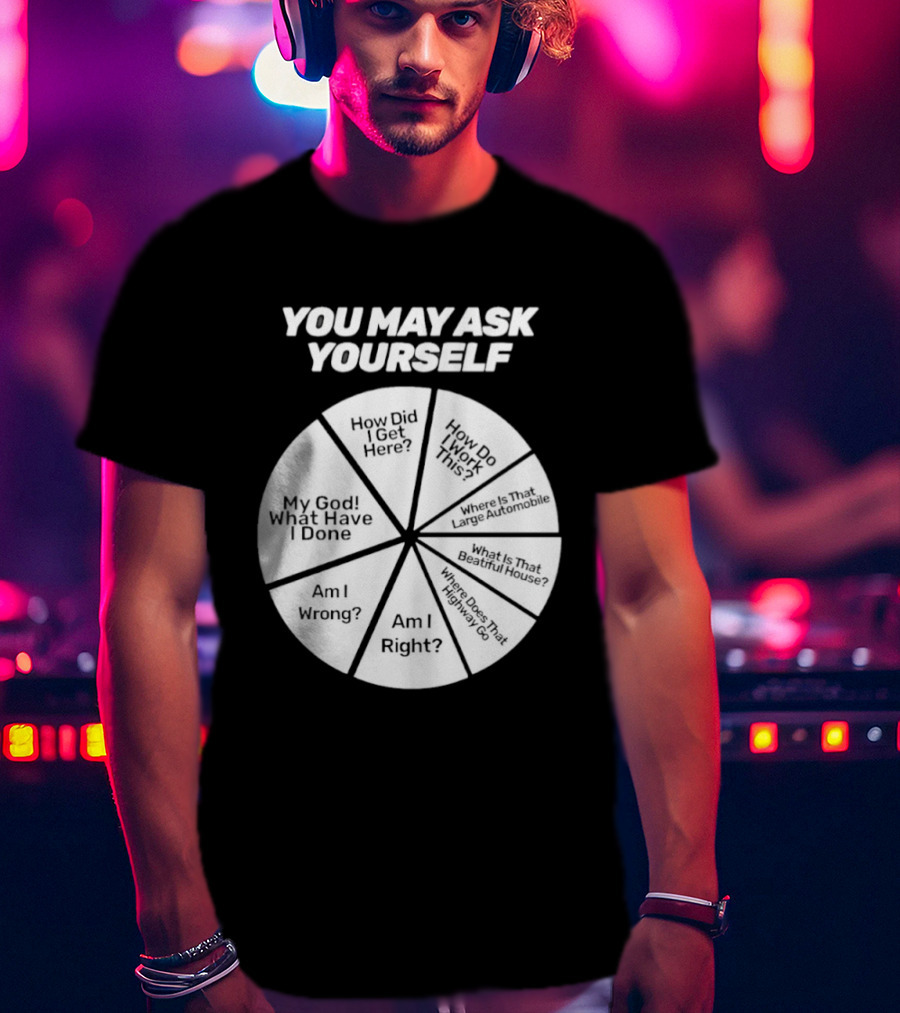 You May Ask Yourself Wheel My God What Have I Done How Did I Get Here Am I Wrong T-Shirt