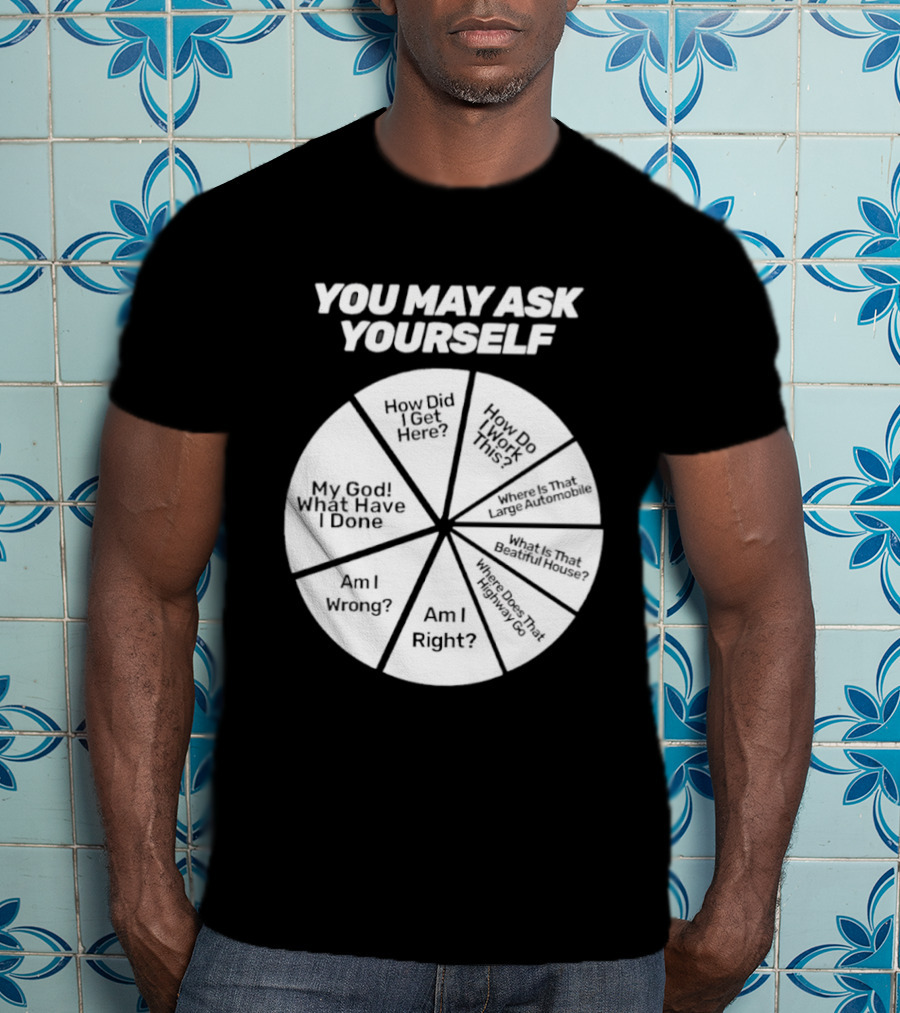 You May Ask Yourself Wheel My God What Have I Done How Did I Get Here Am I Wrong T-Shirt