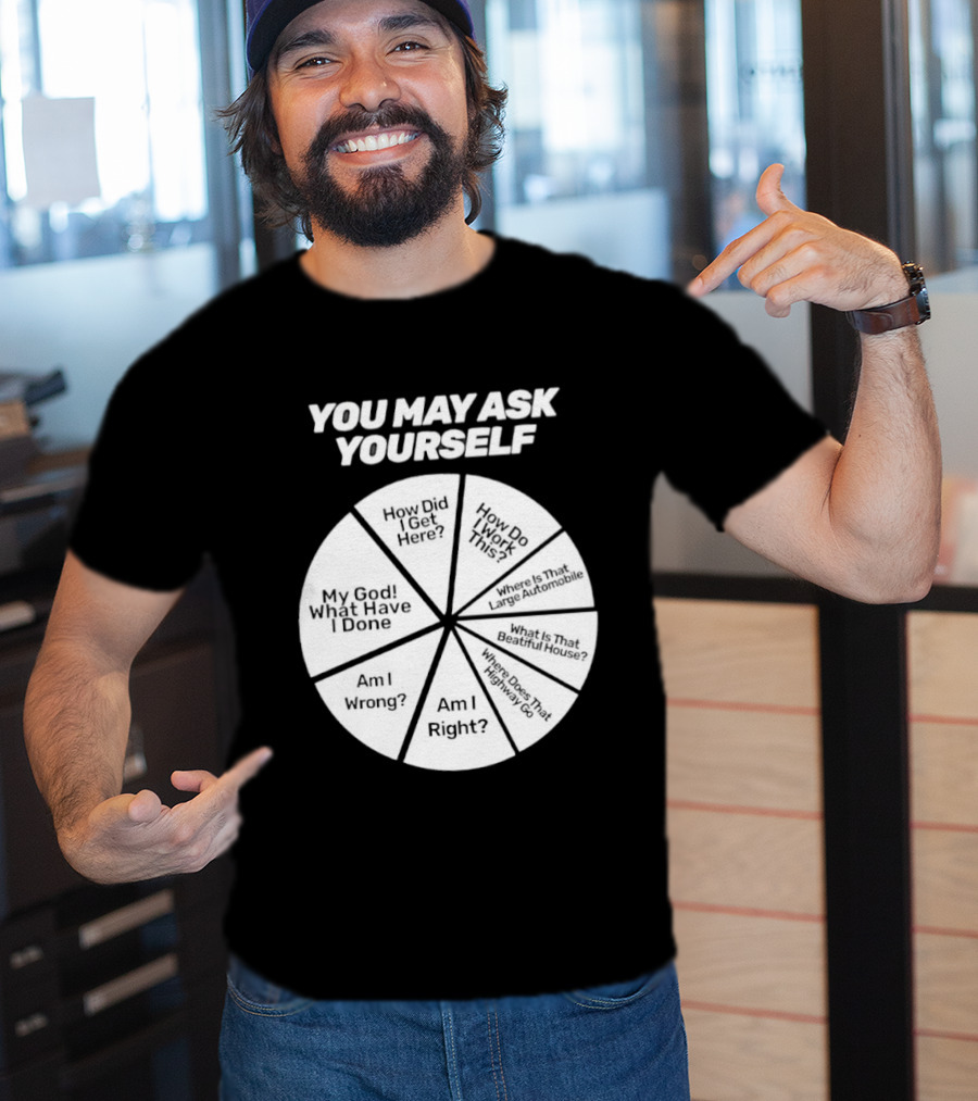 You May Ask Yourself Wheel My God What Have I Done How Did I Get Here Am I Wrong T-Shirt