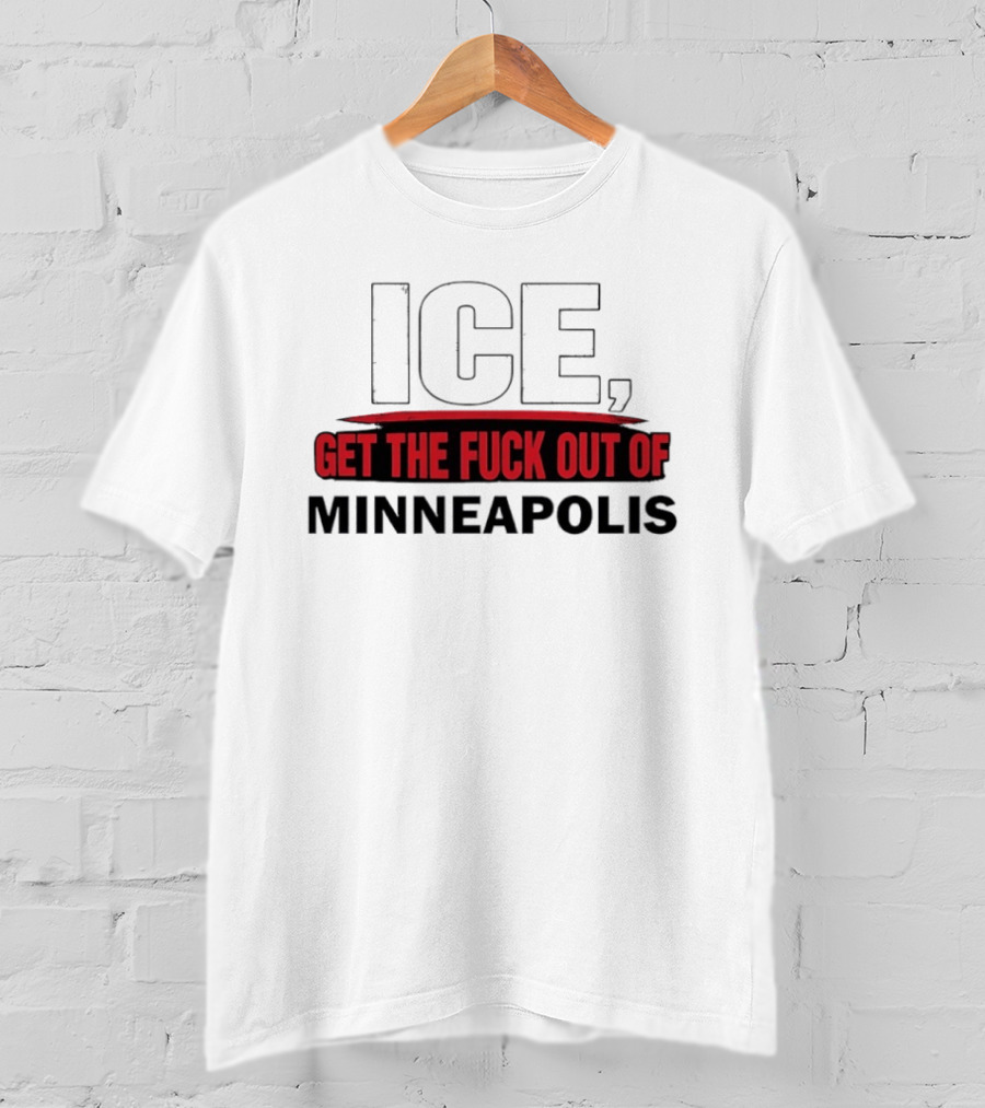 ICE Get The Fuck Out Of Minneapolis T-Shirt