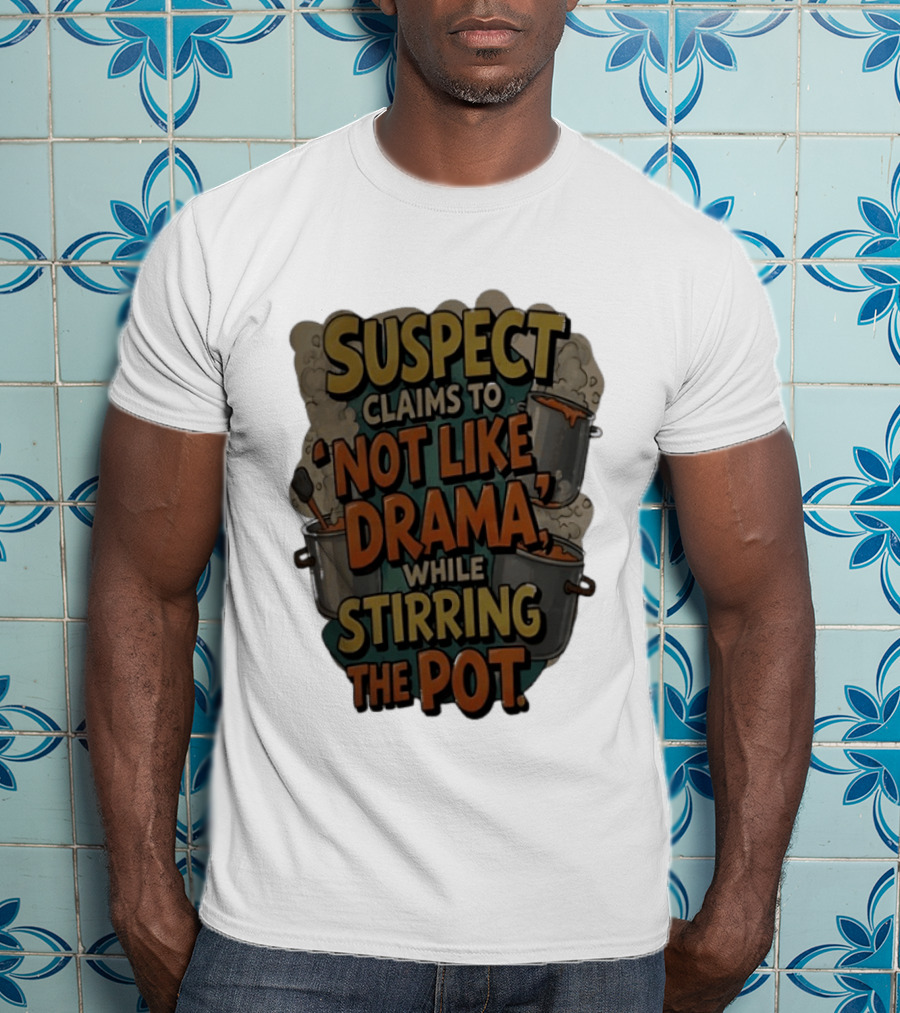Suspect Claims To Not Like Drama While Stirring The Pot Cooking Humor T-Shirt