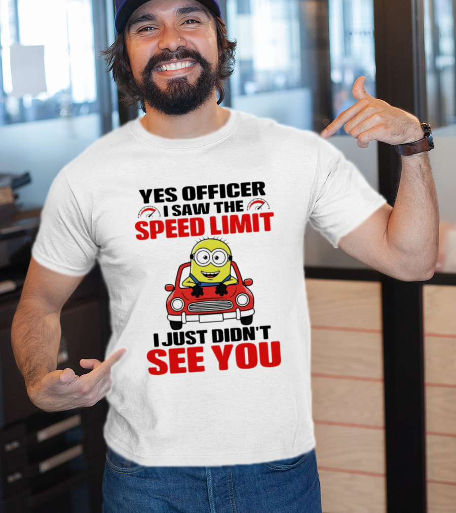 Yes Officer I Saw The Speed Limit Minion I Just Didn't See You T-Shirt