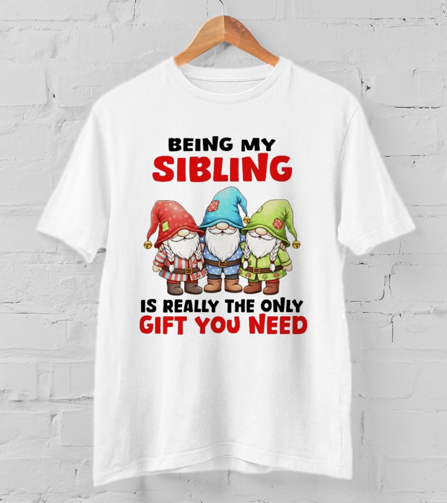 Being My Sibling Gnome Trio Is Really The Only Gift You Need T-Shirt