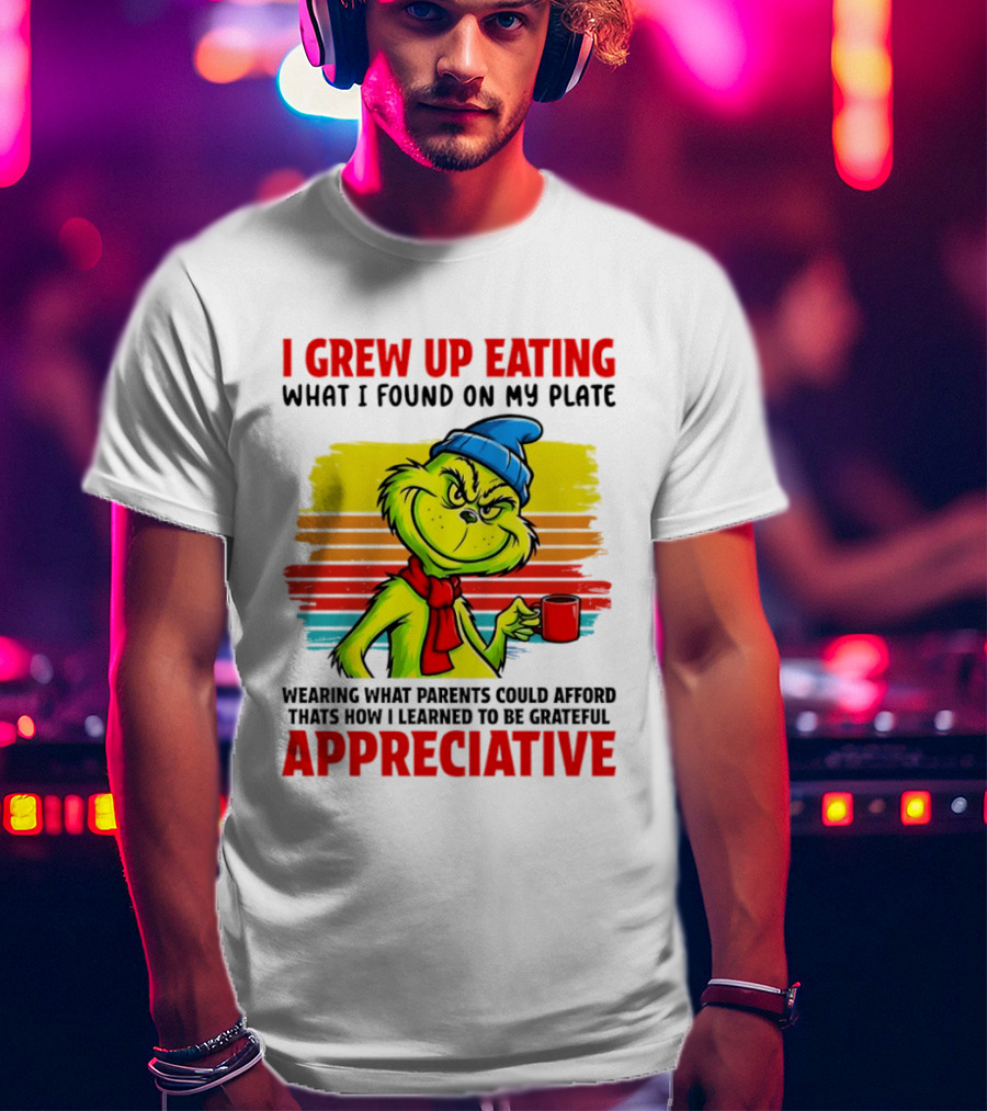 Grinch I Grew Up Eating What I Found On My Plate Wearing What Parents Could Afford Grateful Appreciative T-Shirt