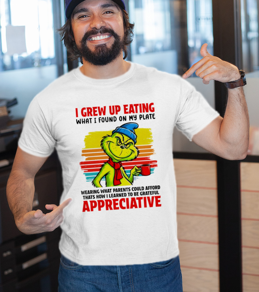 Grinch I Grew Up Eating What I Found On My Plate Wearing What Parents Could Afford Grateful Appreciative T-Shirt
