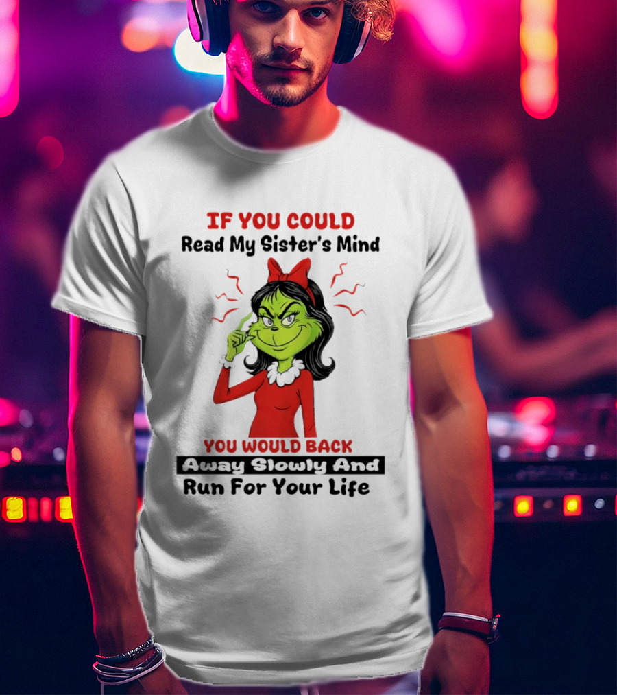 Grinch If You Could Read My Sister's Mind You Would Back Away Slowly And Run For Your Life T-Shirt