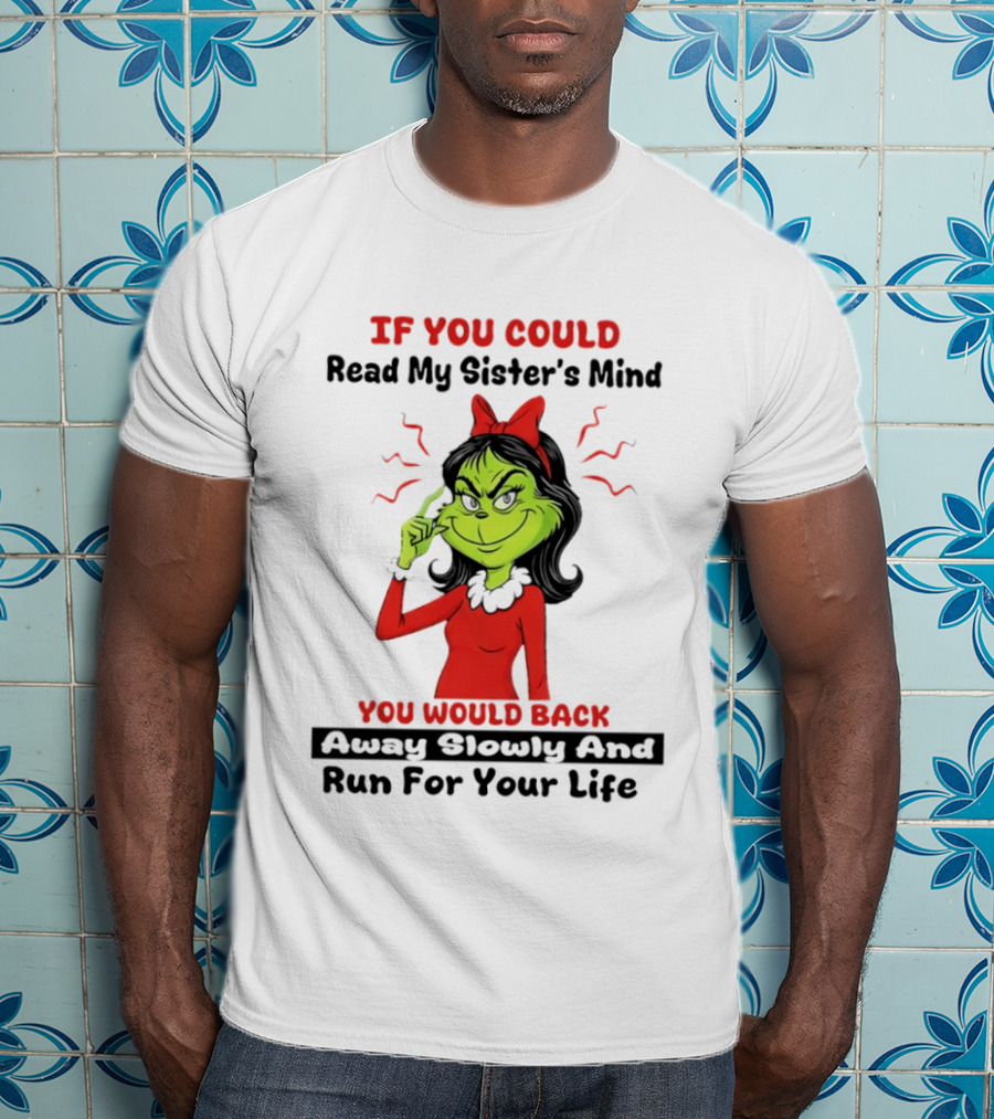 Grinch If You Could Read My Sister's Mind You Would Back Away Slowly And Run For Your Life T-Shirt