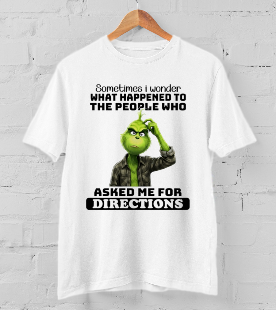 Grinch Sometimes I Wonder What Happened To The People Who Asked Me For Directions T-Shirt