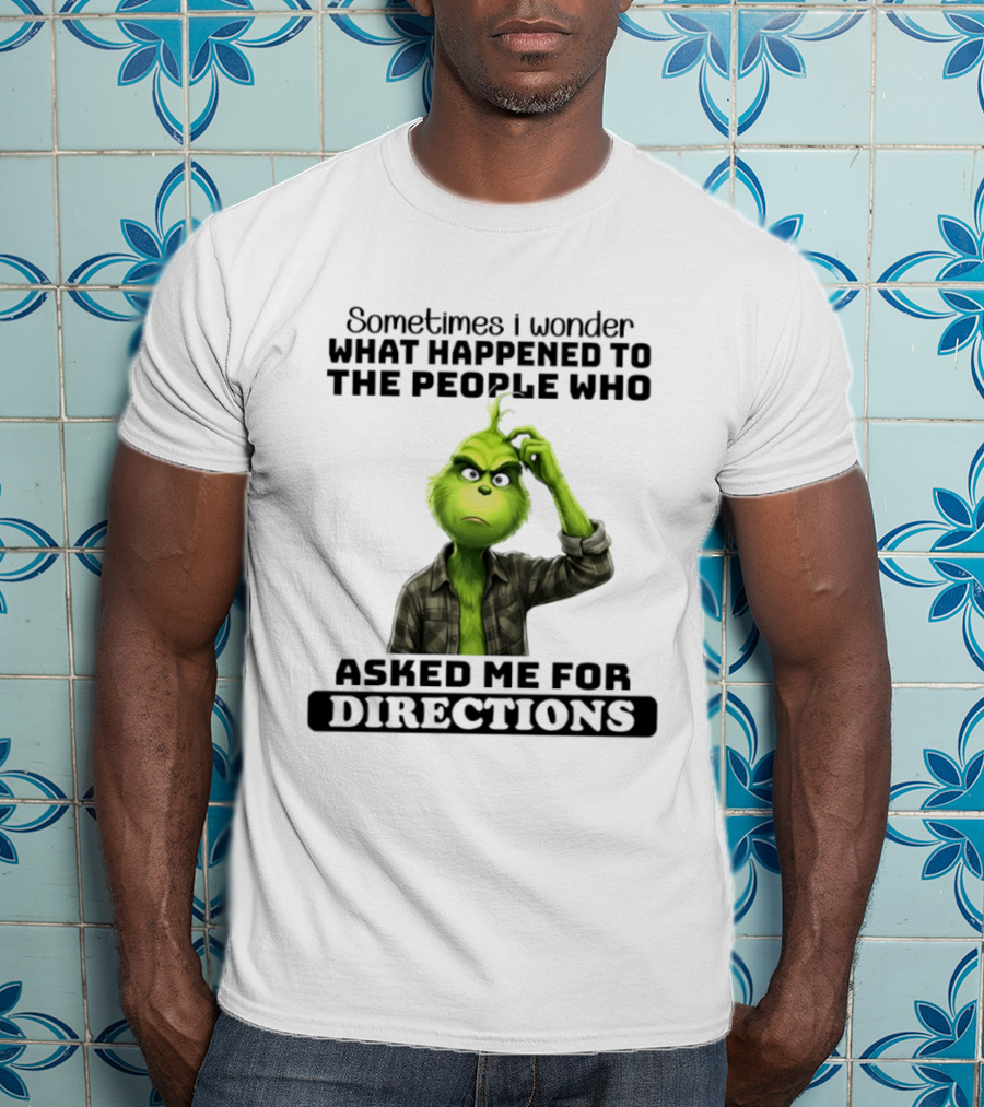 Grinch Sometimes I Wonder What Happened To The People Who Asked Me For Directions T-Shirt
