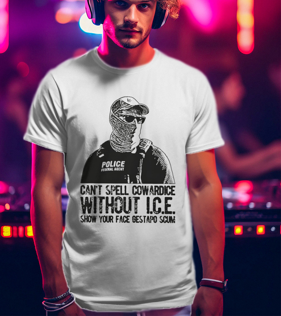 Police Federal Agent Can't Spell Cowardice Without ICE Show Your Face Gestapo Scum T-Shirt