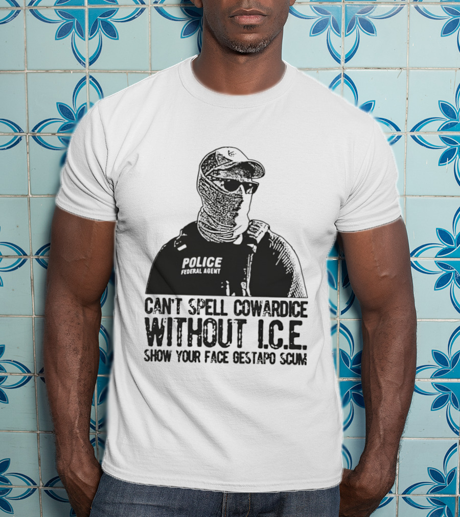 Police Federal Agent Can't Spell Cowardice Without ICE Show Your Face Gestapo Scum T-Shirt