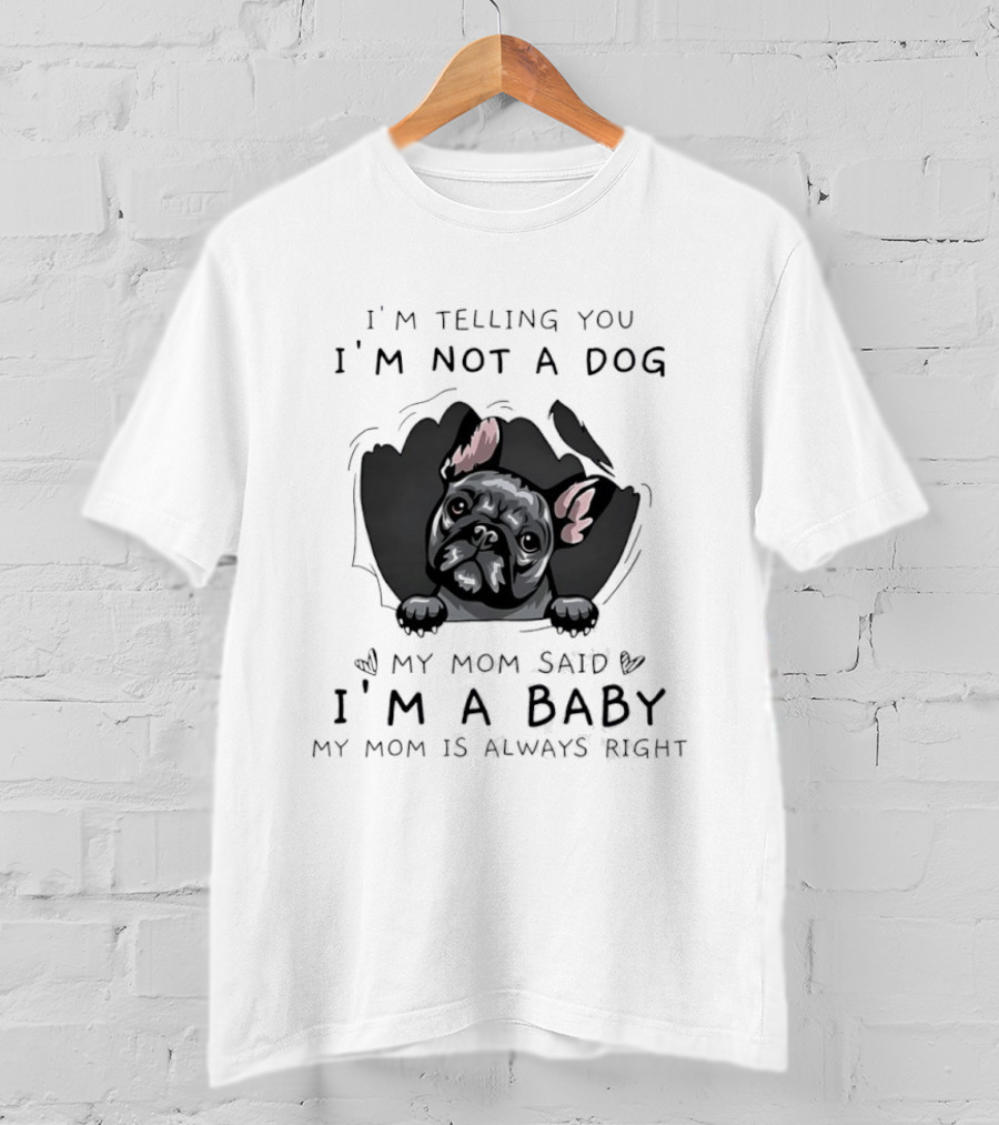 I'm Telling You I'm Not A Dog My Mom Said I'm A Baby My Mom Is Always Right Pug T-Shirt