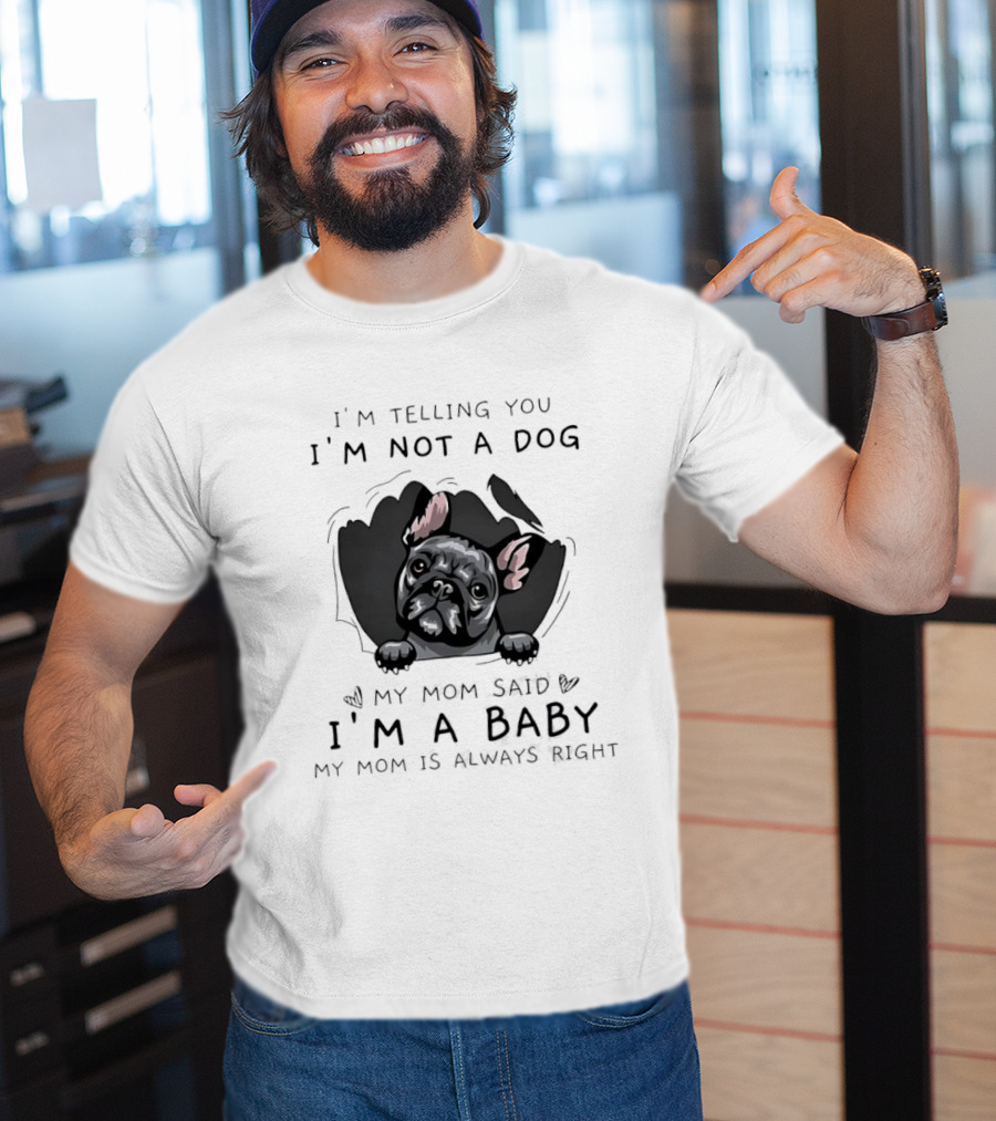 I'm Telling You I'm Not A Dog My Mom Said I'm A Baby My Mom Is Always Right Pug T-Shirt