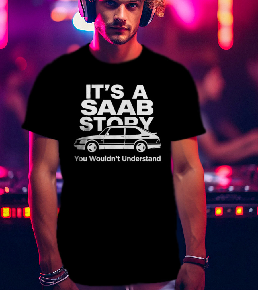 It's A Saab Story You Wouldn't Understand Classic Car Enthusiast T-Shirt