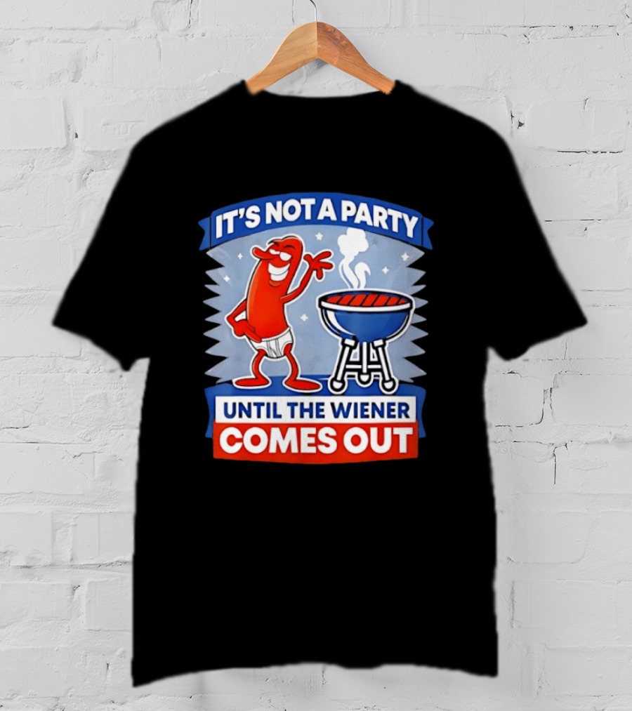 It's Not A Party Until The Wiener Comes Out Funny Hot Dog Barbecue Cookout T-Shirt