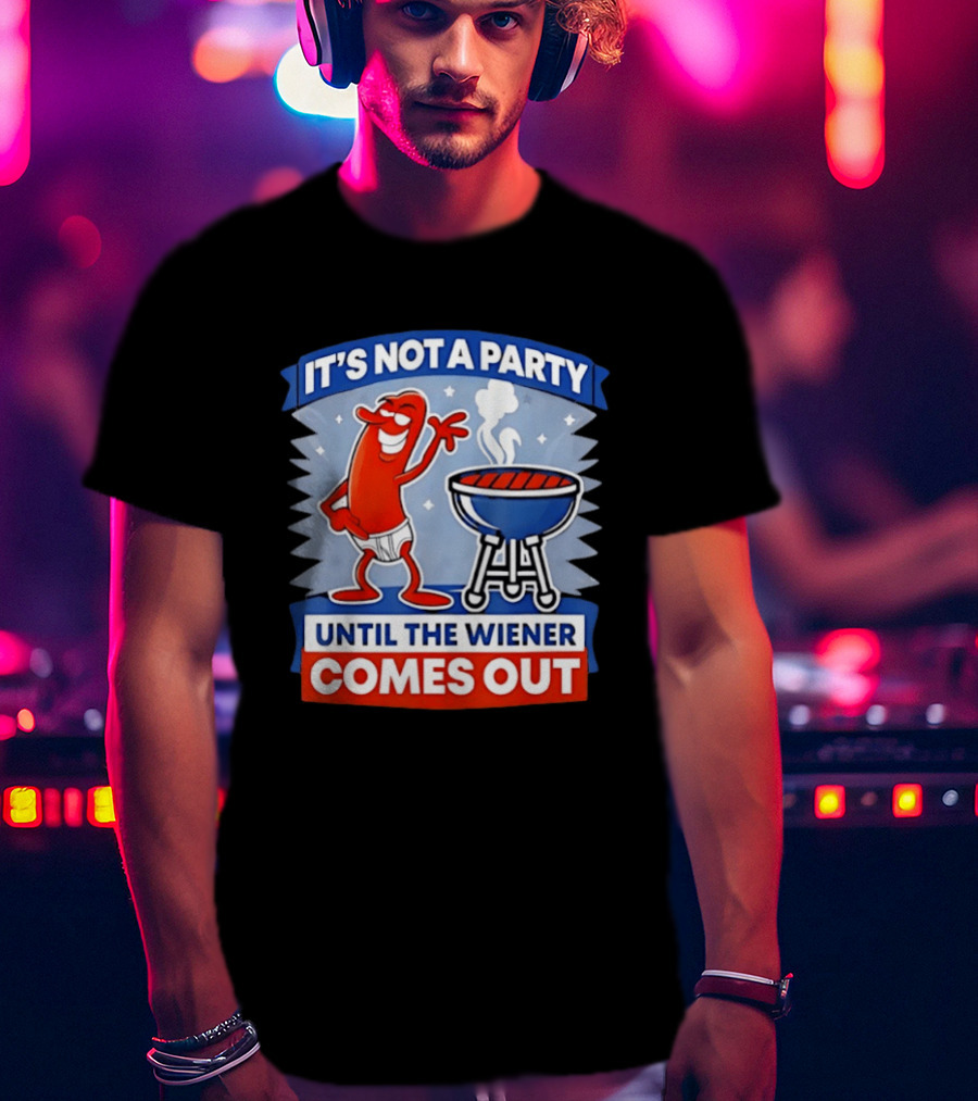 It's Not A Party Until The Wiener Comes Out Funny Hot Dog Barbecue Cookout T-Shirt