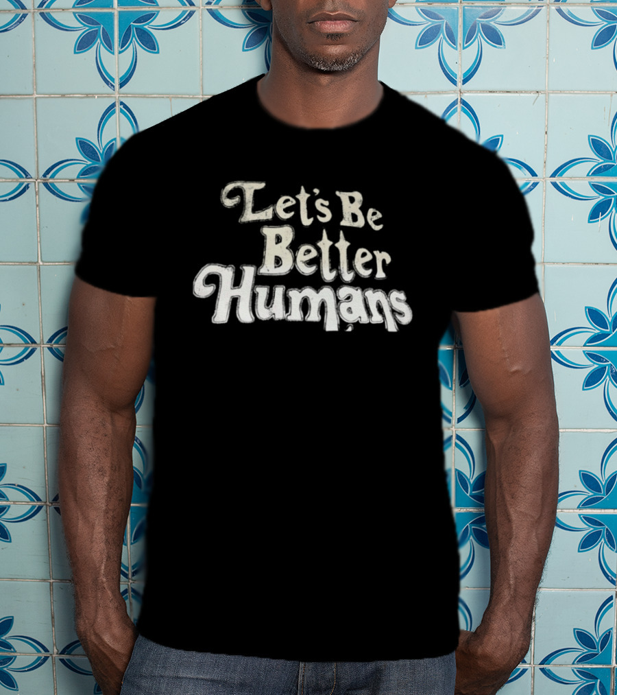 Let's Be Better Humans T-Shirt