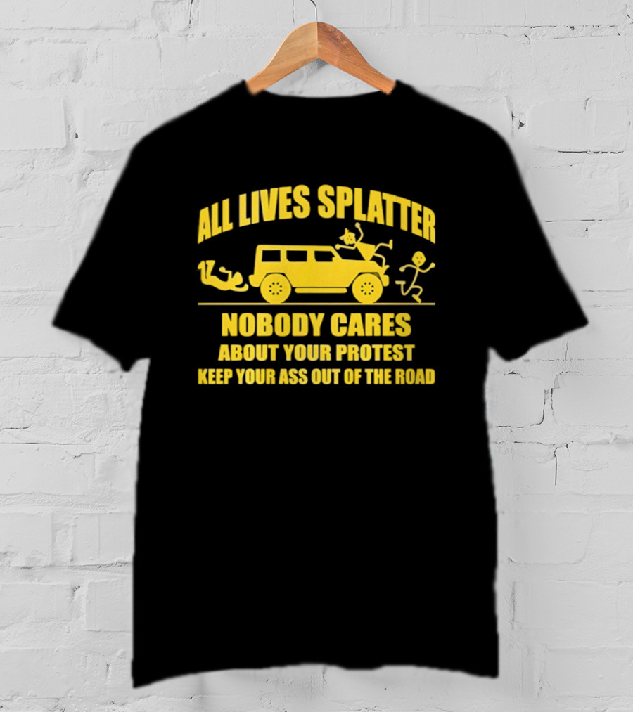Yellow Bus All Lives Splatter Nobody Cares About Your Protest Keep Your Ass Out Of The Road T-Shirt