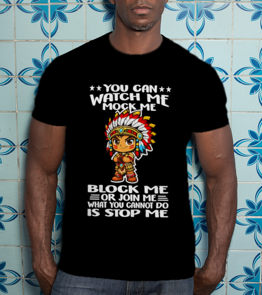 You Can Me Mock Me Block Me Or Join Me What You Cannot Do Is Stop Me Native Warrior T-Shirt