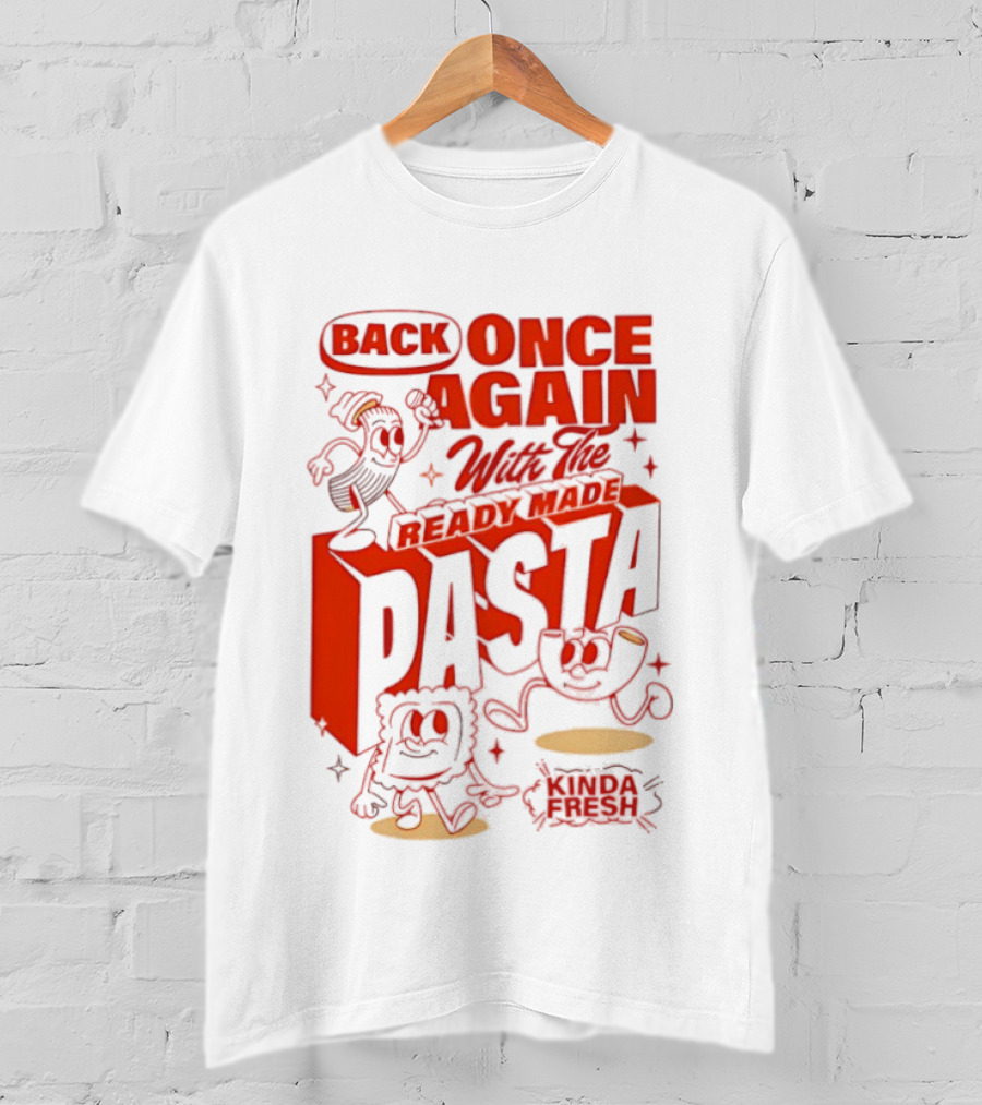 Back Once Again With The Ready Made Pasta Kinda Fresh T-Shirt