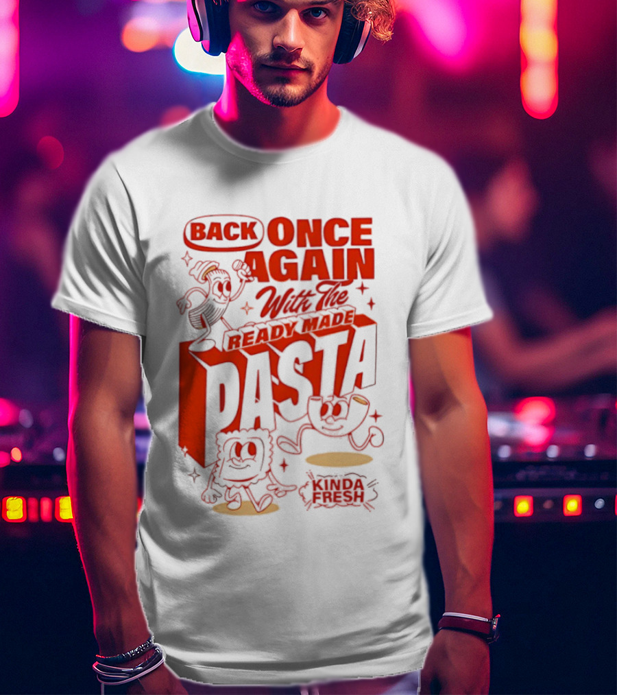 Back Once Again With The Ready Made Pasta Kinda Fresh T-Shirt