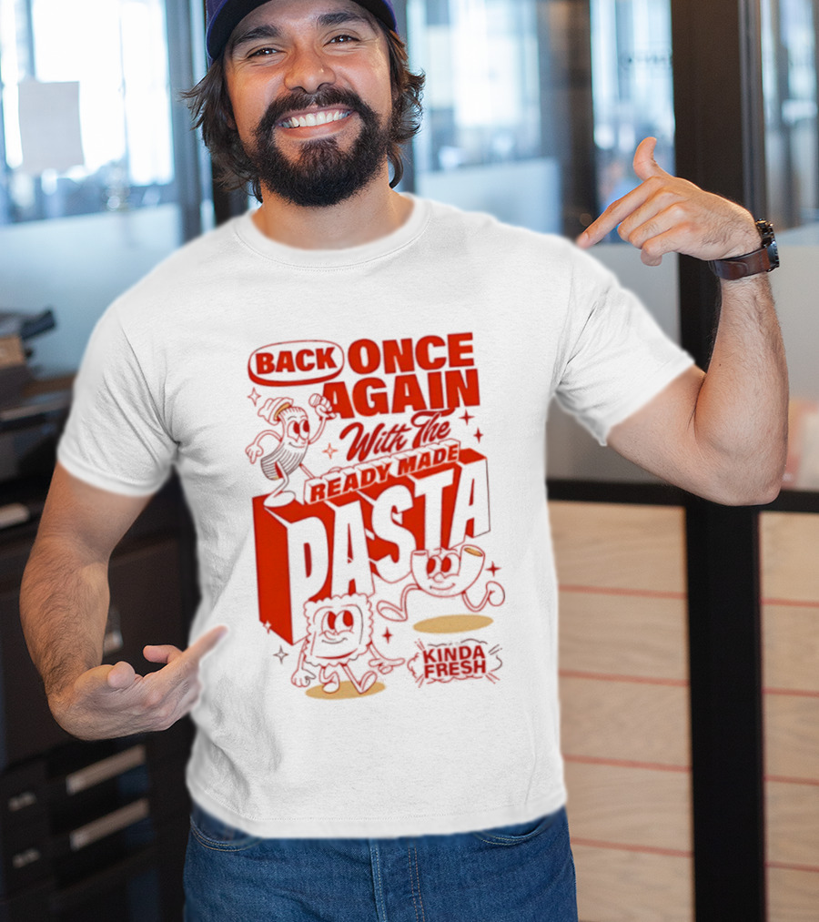 Back Once Again With The Ready Made Pasta Kinda Fresh T-Shirt