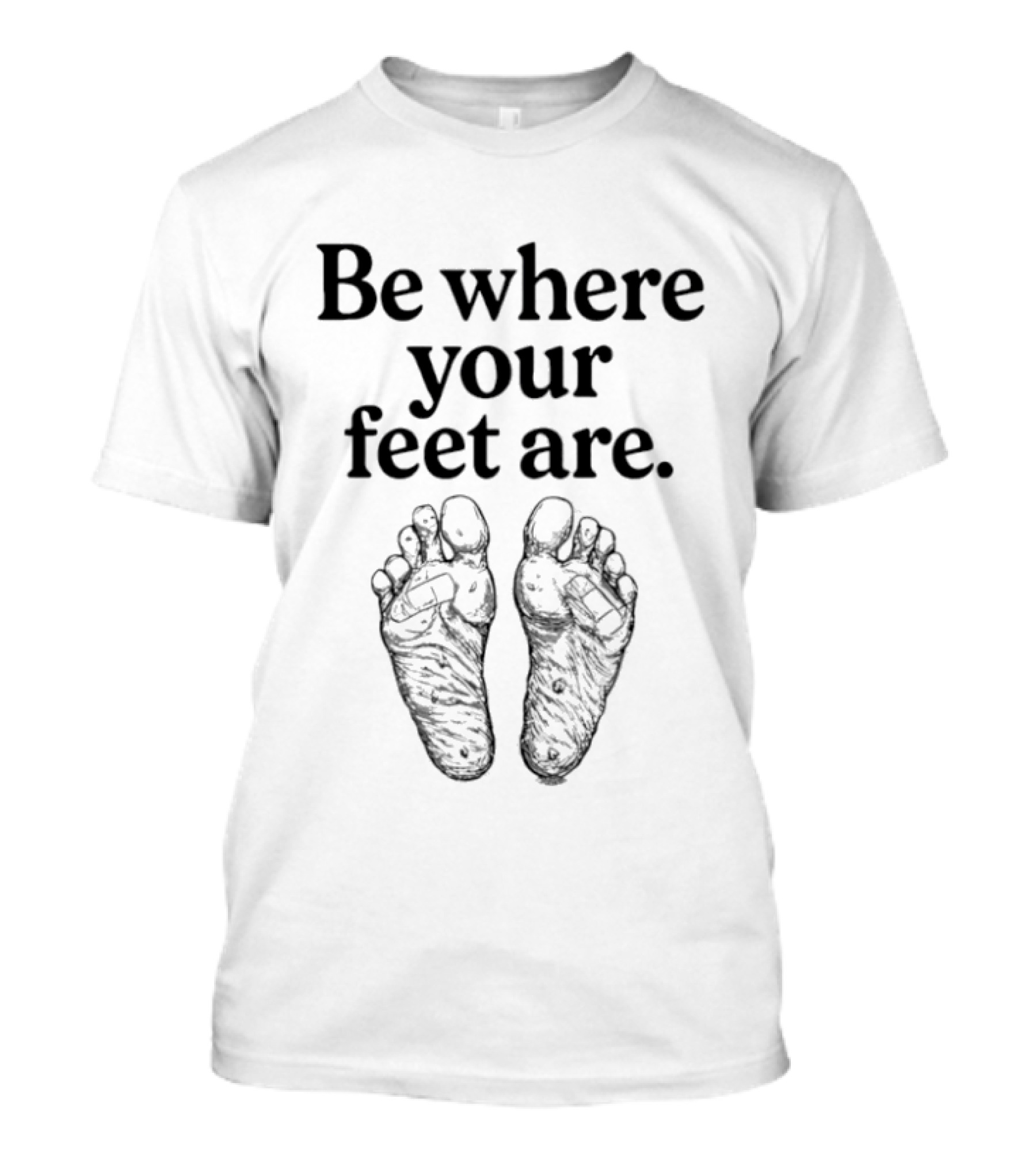 Be Where Your Feet Are Motivational Quote With Feet T-Shirt