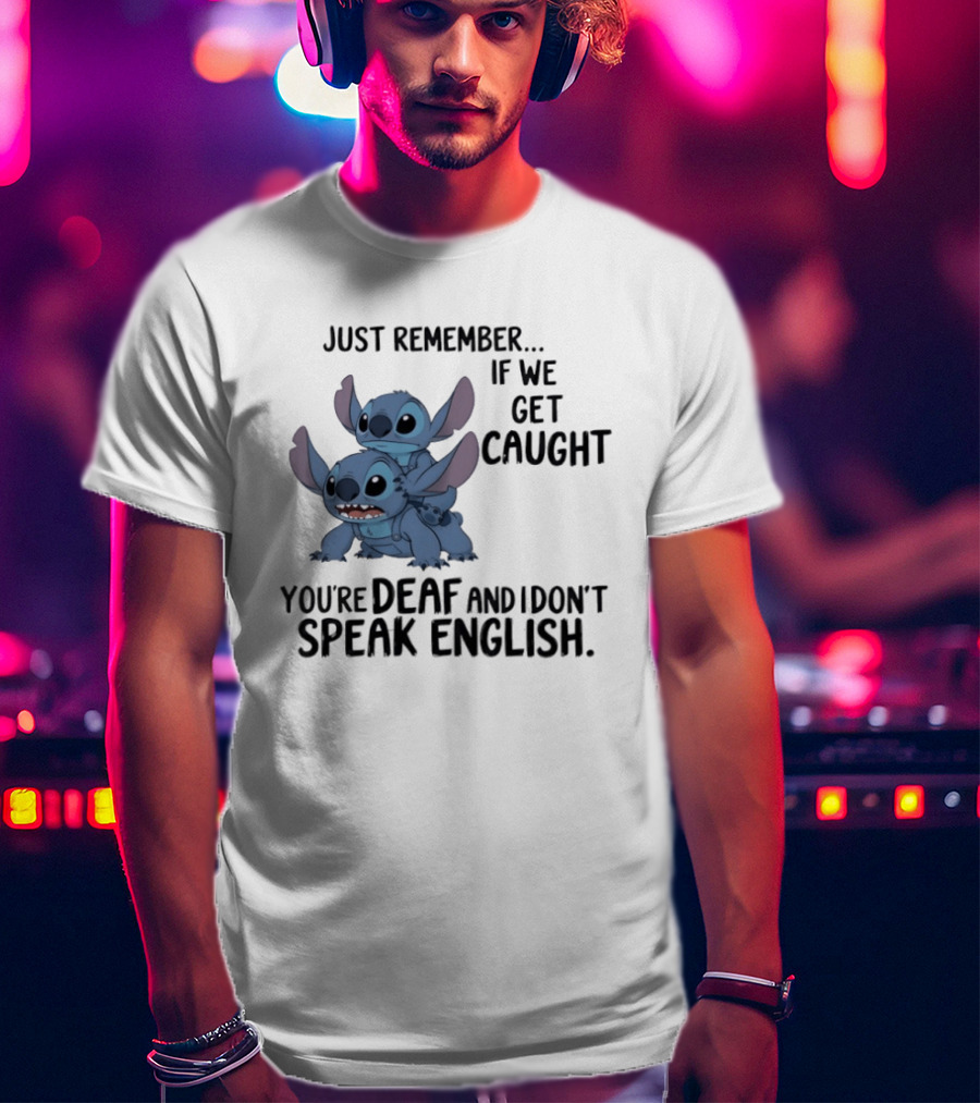 Just Remember If We Get Caught You're Deaf And I Don't Speak English Stitch T-Shirt