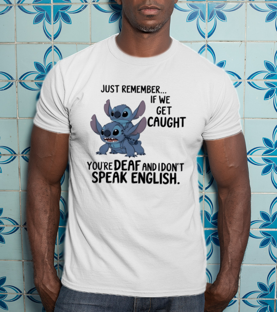 Just Remember If We Get Caught You're Deaf And I Don't Speak English Stitch T-Shirt