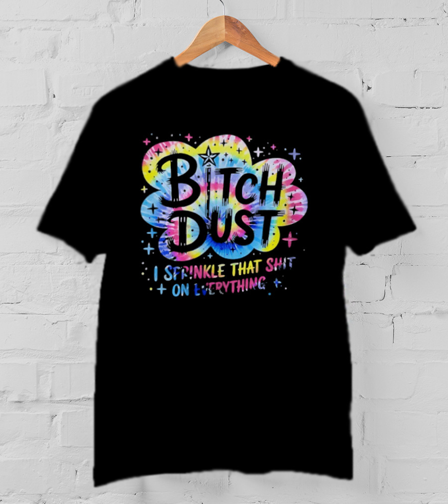 Bitch Dust I Sprinkle That Shit On Everything Tie Dye Colorful Starburst T-Shirt