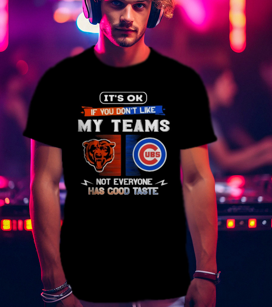 It's OK If You Don't Like My Teams Chicago Bears Cubs Not Everyone Has Good Taste T-Shirt