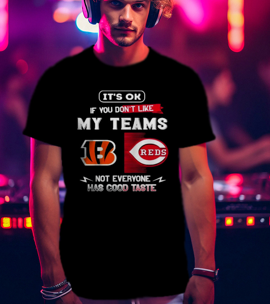 It's OK If You Don't Like My Teams Cincinnati Bengals Reds Not Everyone Has Good Taste T-Shirt