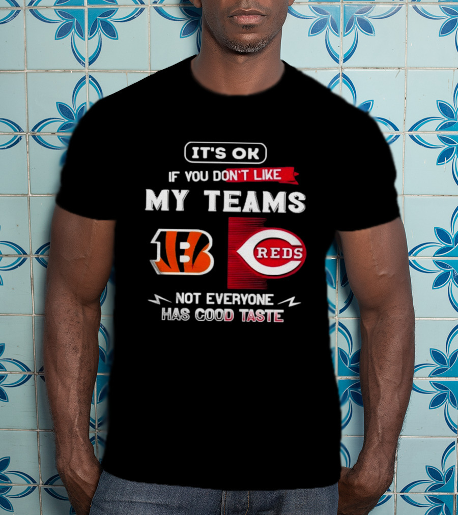 It's OK If You Don't Like My Teams Cincinnati Bengals Reds Not Everyone Has Good Taste T-Shirt