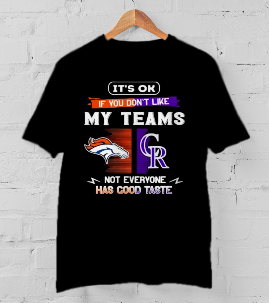 Denver Broncos And Colorado Rockies It’s Ok If You Don’t Like My Teams Not Everyone Has Good Taste T-Shirt