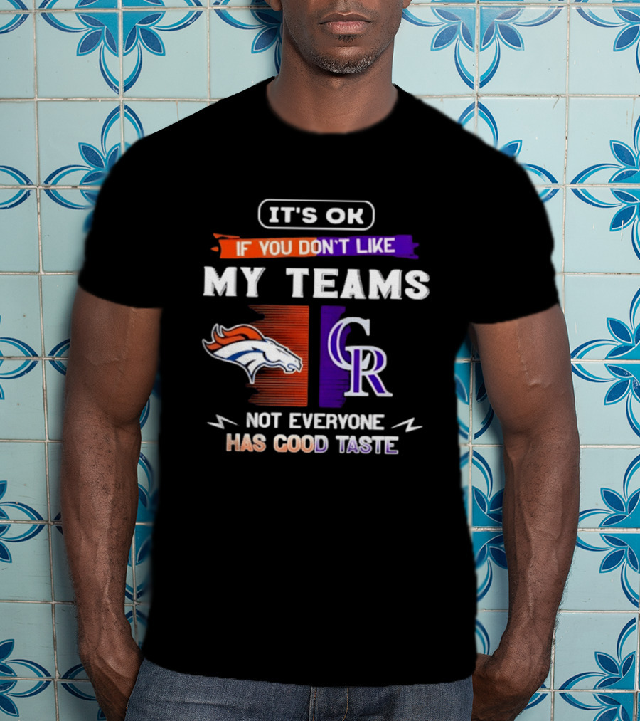 Denver Broncos And Colorado Rockies It’s Ok If You Don’t Like My Teams Not Everyone Has Good Taste T-Shirt