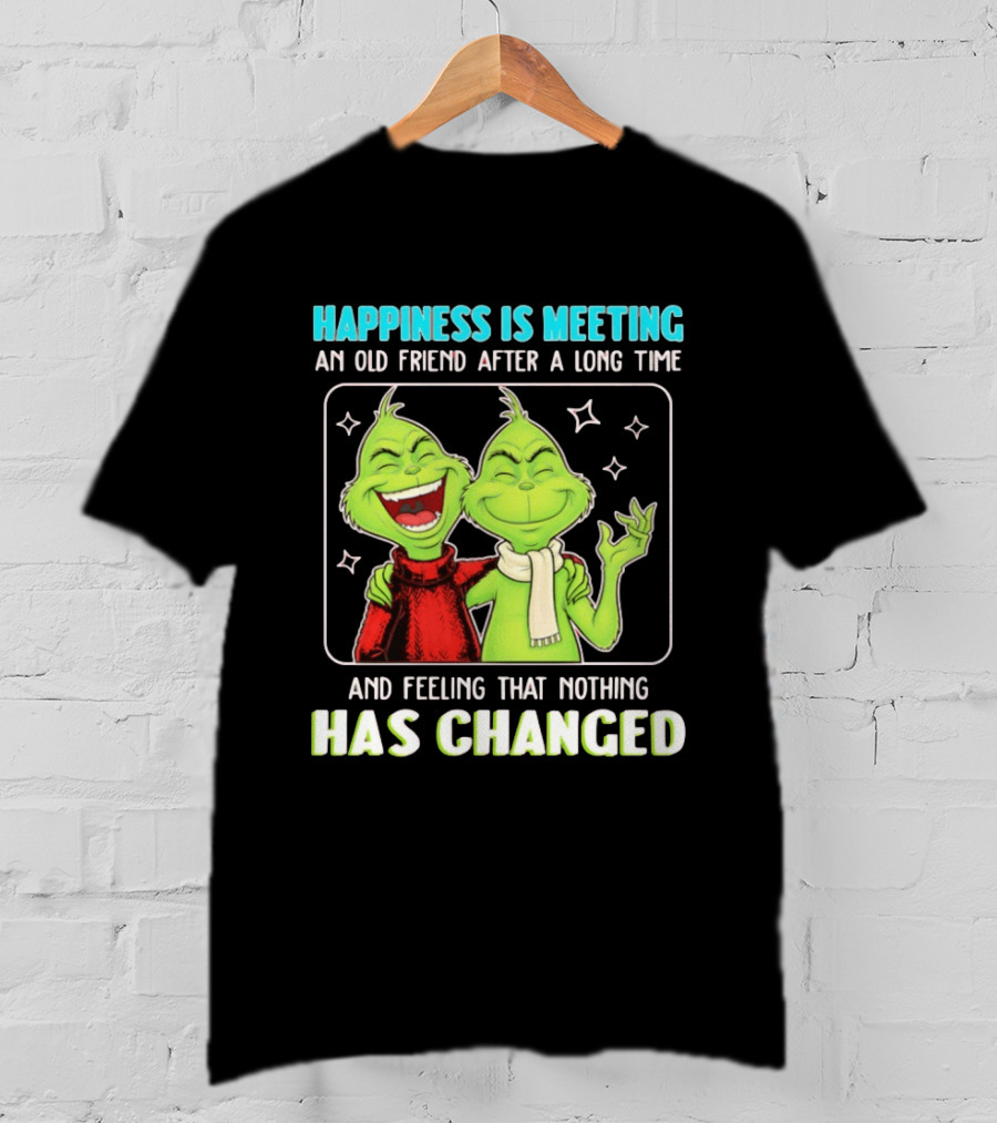 Happiness Is Meeting An Old Friend After A Long Time Grinch Feeling That Nothing Has Changed T-Shirt