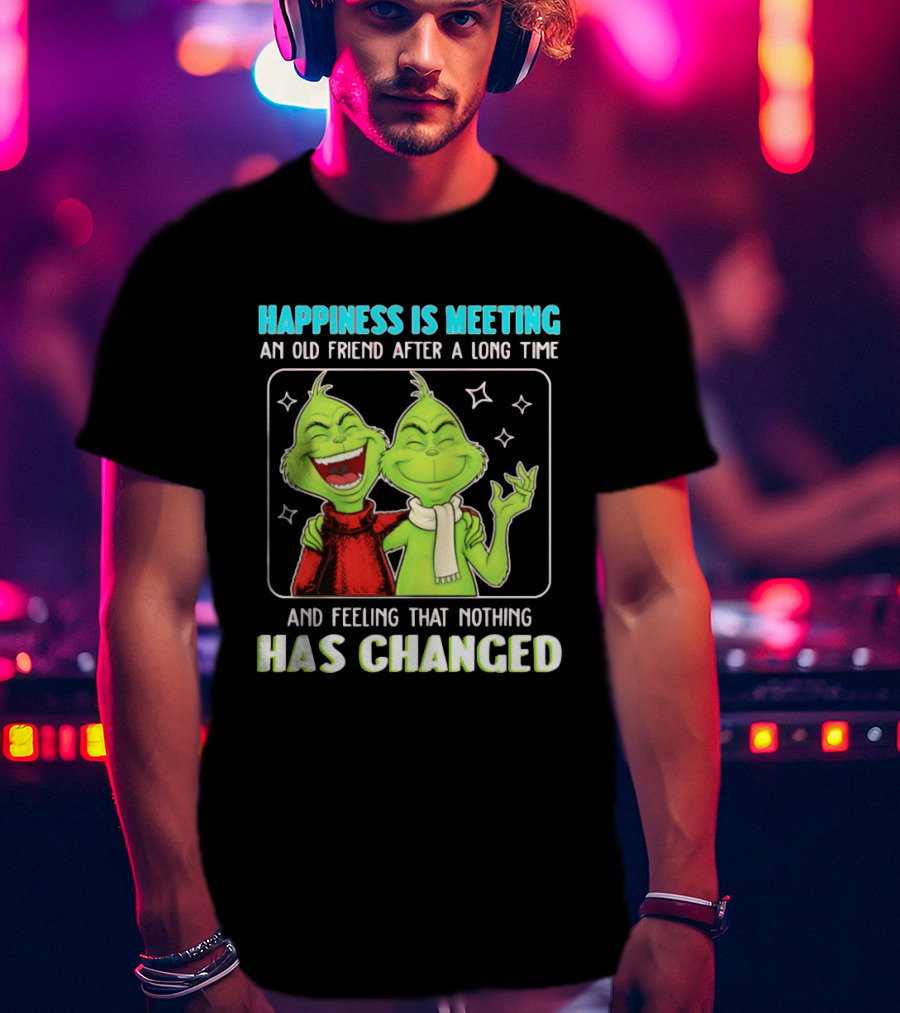 Happiness Is Meeting An Old Friend After A Long Time Grinch Feeling That Nothing Has Changed T-Shirt