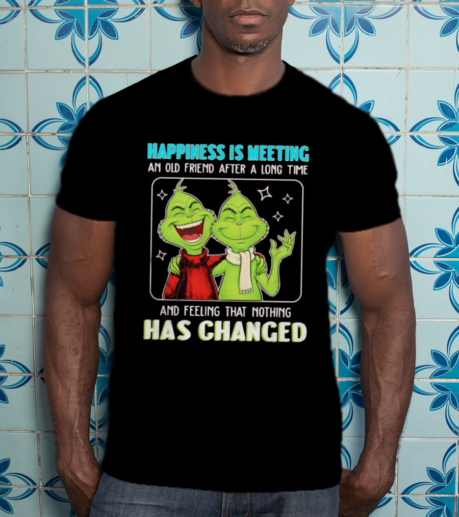 Happiness Is Meeting An Old Friend After A Long Time Grinch Feeling That Nothing Has Changed T-Shirt