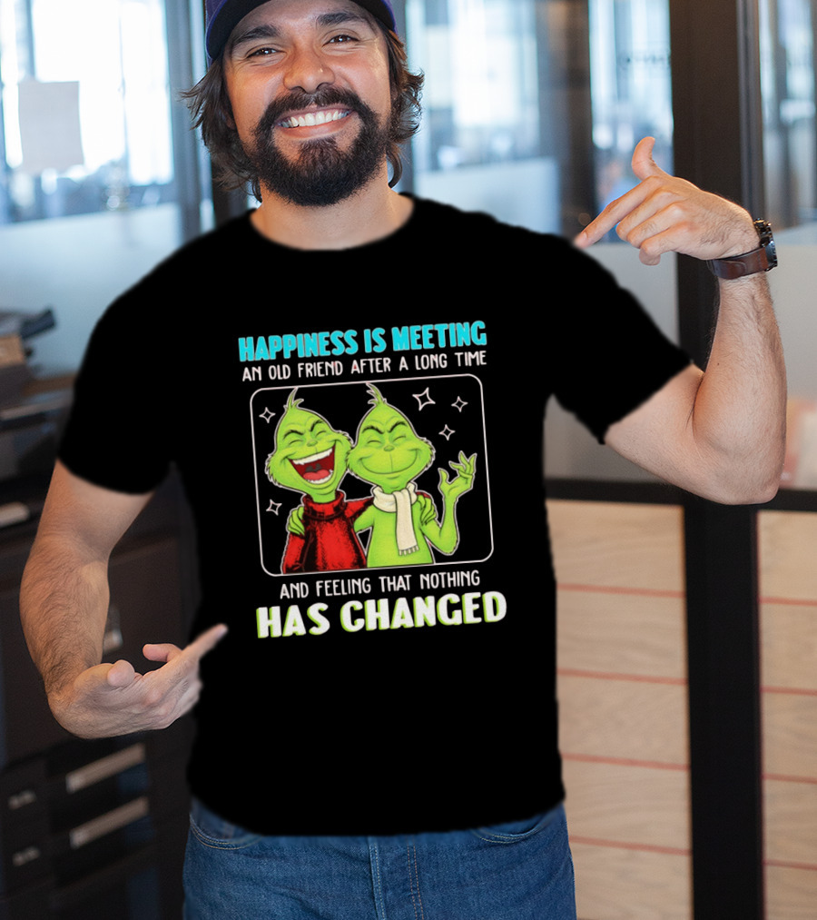 Happiness Is Meeting An Old Friend After A Long Time Grinch Feeling That Nothing Has Changed T-Shirt