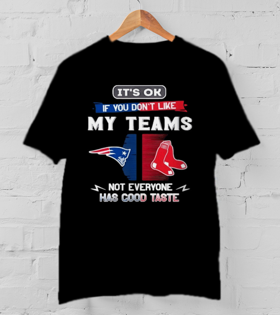 New England Patriots Boston Red Sox It's Ok If You Don't Like My Teams Not Everyone Has Good Taste T-Shirt