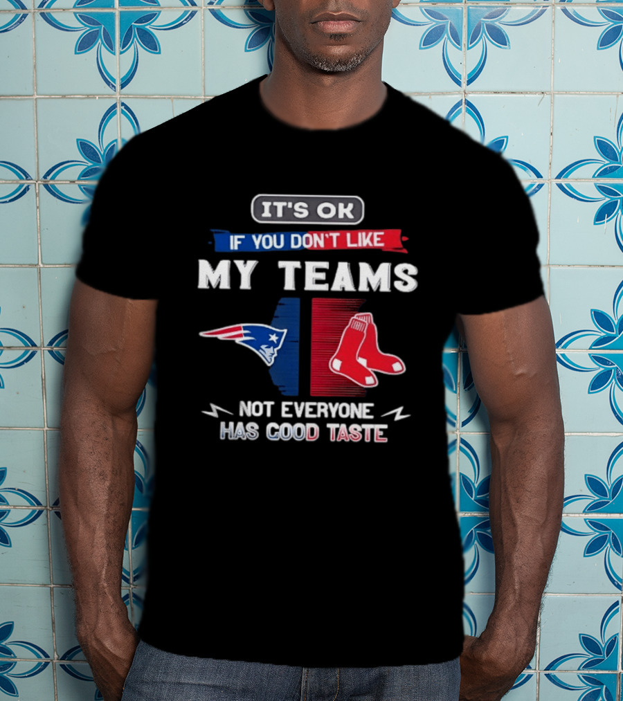 New England Patriots Boston Red Sox It's Ok If You Don't Like My Teams Not Everyone Has Good Taste T-Shirt