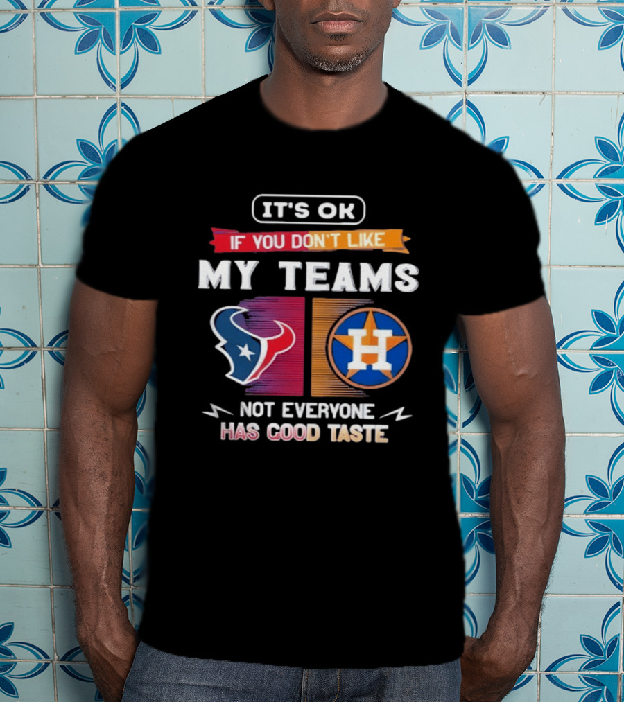 It's Ok If You Don't Like My Teams Not Everyone Has Good Taste Houston Texans Astros T-Shirt