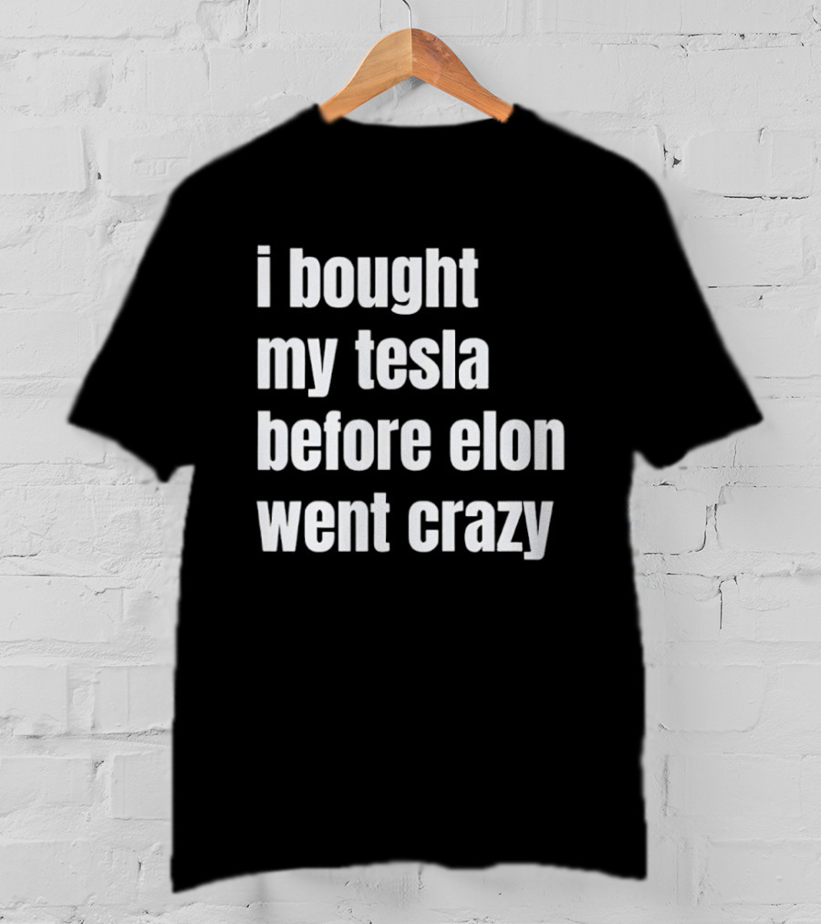 I Bought My Tesla Before Elon Went Crazy T-Shirt