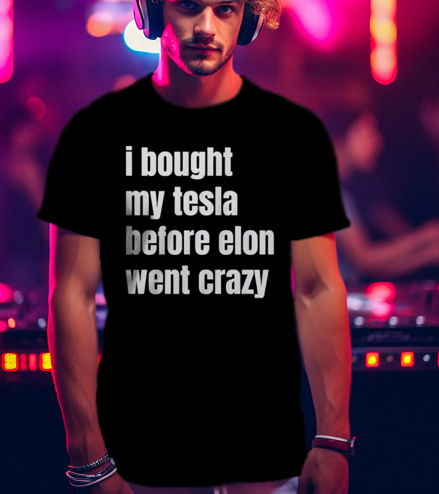 I Bought My Tesla Before Elon Went Crazy T-Shirt
