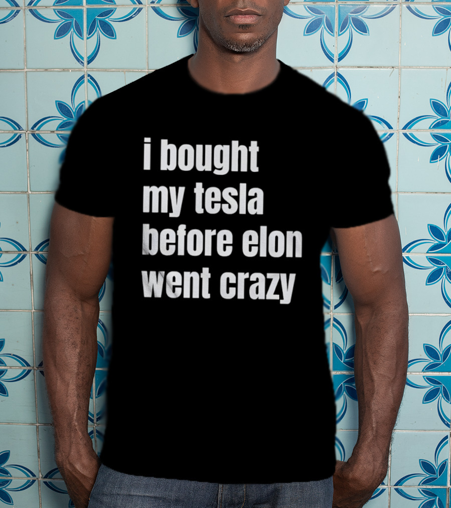 I Bought My Tesla Before Elon Went Crazy T-Shirt