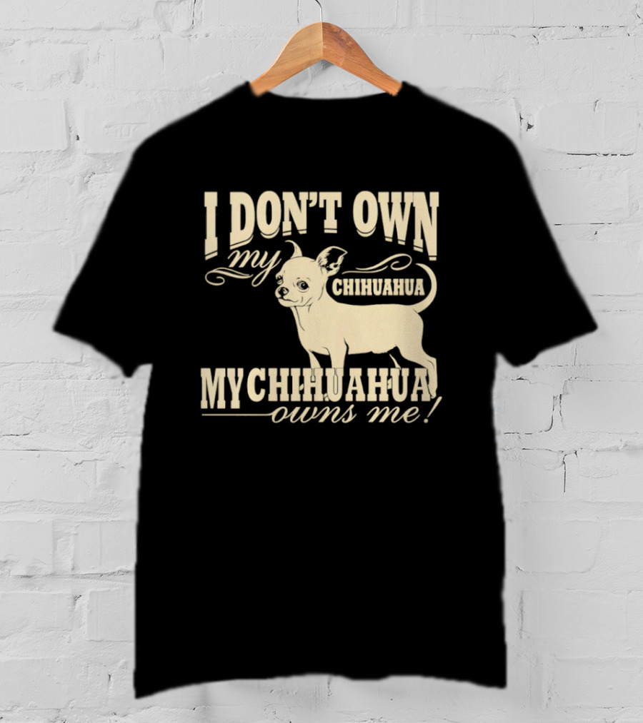 I Don’t Own My Chihuahua My Chihuahua Owns Me Funny T-Shirt