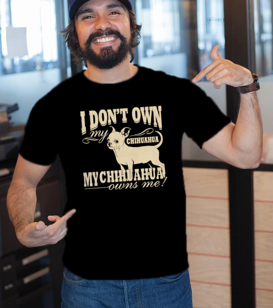 I Don’t Own My Chihuahua My Chihuahua Owns Me Funny T-Shirt