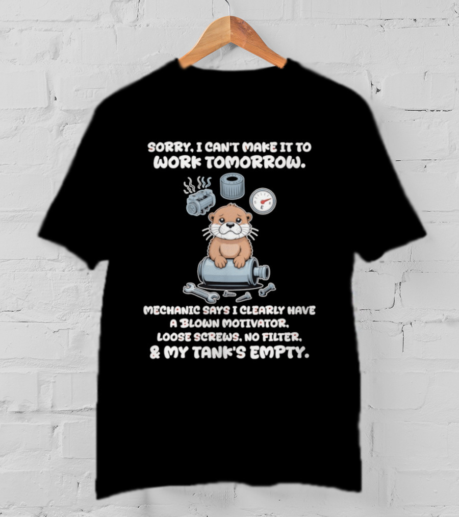 Otter Sorry I Can’t Make It To Work Tomorrow Mechanic Says I Clearly Have A Blown T-Shirt